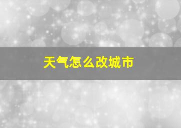 天气怎么改城市