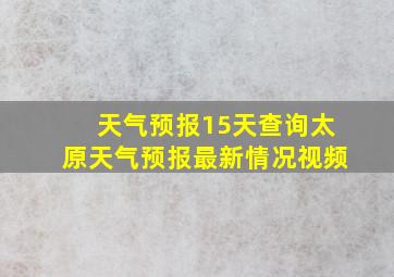 天气预报15天查询太原天气预报最新情况视频