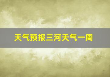 天气预报三河天气一周