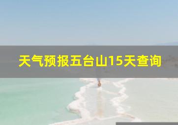 天气预报五台山15天查询