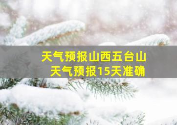 天气预报山西五台山天气预报15天准确