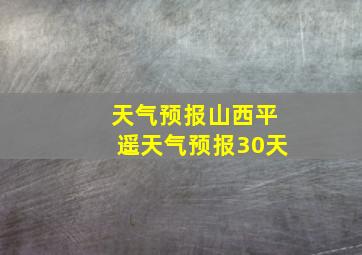 天气预报山西平遥天气预报30天