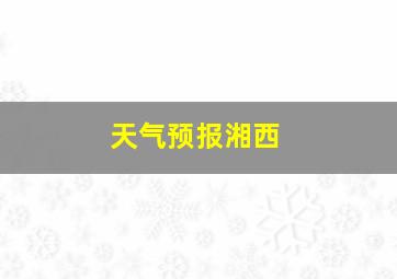 天气预报湘西