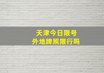 天津今日限号外地牌照限行吗