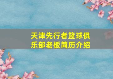 天津先行者篮球俱乐部老板简历介绍