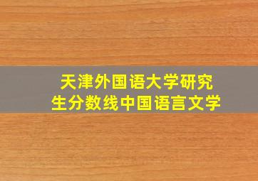 天津外国语大学研究生分数线中国语言文学