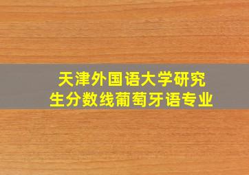 天津外国语大学研究生分数线葡萄牙语专业