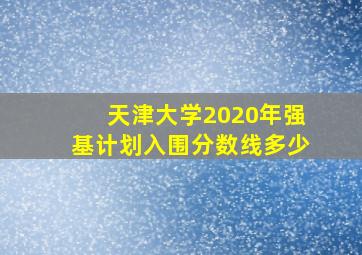 天津大学2020年强基计划入围分数线多少