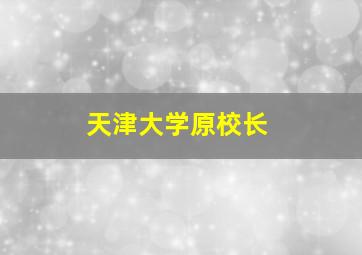 天津大学原校长