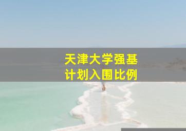 天津大学强基计划入围比例