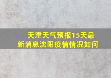 天津天气预报15天最新消息沈阳疫情情况如何