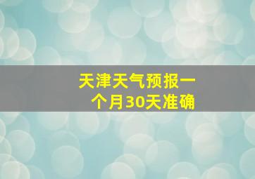 天津天气预报一个月30天准确