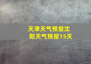 天津天气预报沈阳天气预报15天