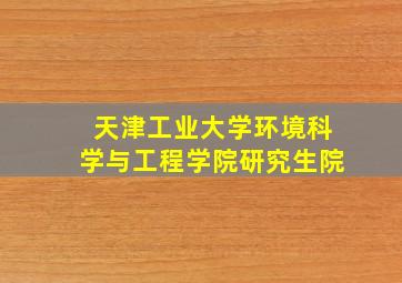 天津工业大学环境科学与工程学院研究生院