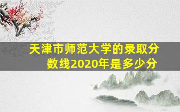 天津市师范大学的录取分数线2020年是多少分