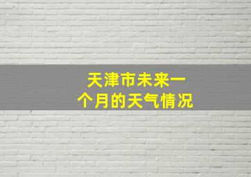 天津市未来一个月的天气情况