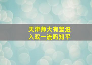 天津师大有望进入双一流吗知乎