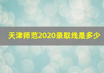 天津师范2020录取线是多少