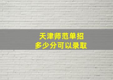 天津师范单招多少分可以录取