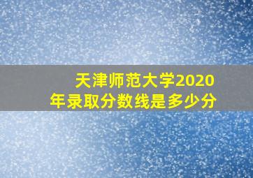 天津师范大学2020年录取分数线是多少分