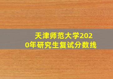 天津师范大学2020年研究生复试分数线