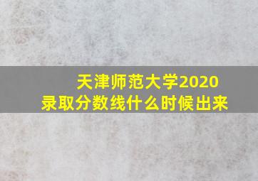 天津师范大学2020录取分数线什么时候出来