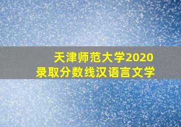 天津师范大学2020录取分数线汉语言文学