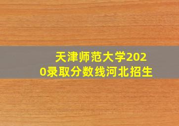 天津师范大学2020录取分数线河北招生