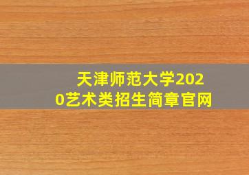 天津师范大学2020艺术类招生简章官网