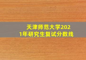 天津师范大学2021年研究生复试分数线