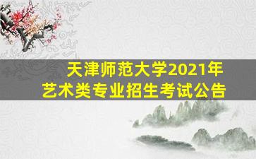 天津师范大学2021年艺术类专业招生考试公告