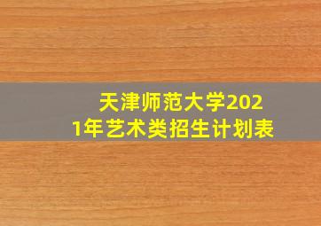 天津师范大学2021年艺术类招生计划表