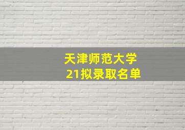 天津师范大学21拟录取名单