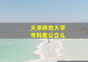 天津师范大学专科是公立么