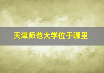 天津师范大学位于哪里