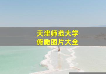 天津师范大学俯瞰图片大全