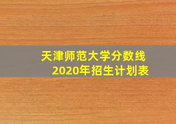 天津师范大学分数线2020年招生计划表