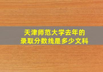 天津师范大学去年的录取分数线是多少文科