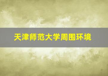 天津师范大学周围环境