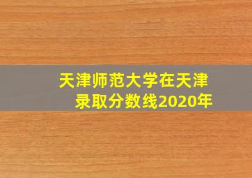 天津师范大学在天津录取分数线2020年