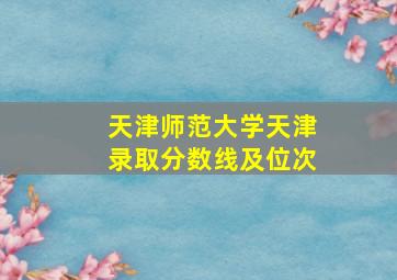 天津师范大学天津录取分数线及位次