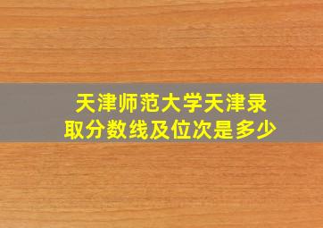 天津师范大学天津录取分数线及位次是多少