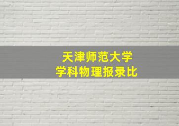 天津师范大学学科物理报录比