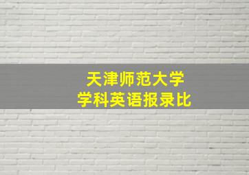 天津师范大学学科英语报录比