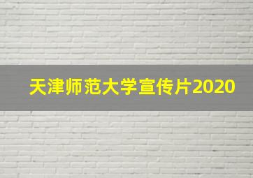 天津师范大学宣传片2020