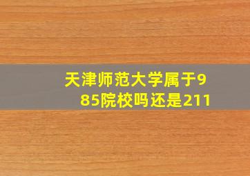 天津师范大学属于985院校吗还是211