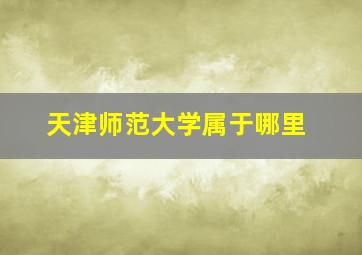 天津师范大学属于哪里