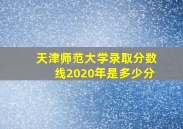 天津师范大学录取分数线2020年是多少分