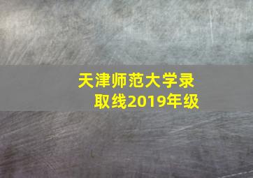 天津师范大学录取线2019年级