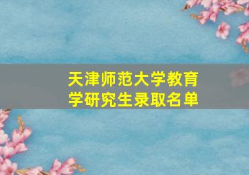 天津师范大学教育学研究生录取名单